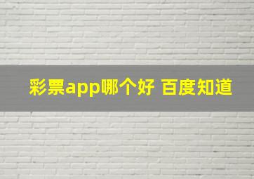 彩票app哪个好 百度知道